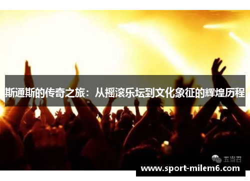 斯通斯的传奇之旅：从摇滚乐坛到文化象征的辉煌历程