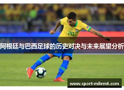 阿根廷与巴西足球的历史对决与未来展望分析